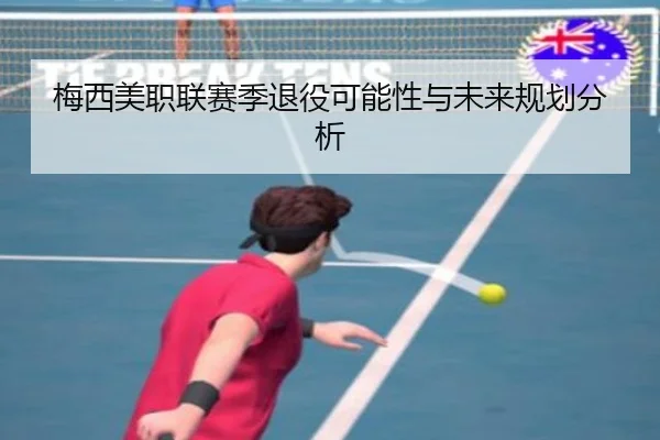 梅西美职联赛季退役可能性与未来规划分析